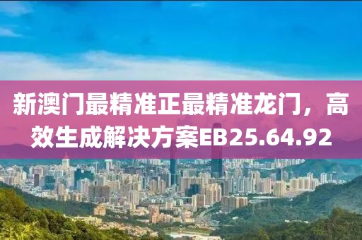 新澳門最精準正最精準龍門，高效生成解決方案EB25.64.92