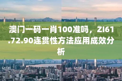 澳門一碼一肖100準嗎，ZI61.72.90連貫性方法應用成效分析
