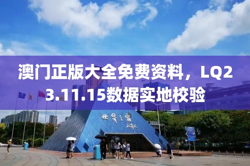 澳門正版大全免費資料，LQ23.11.15數據實地校驗