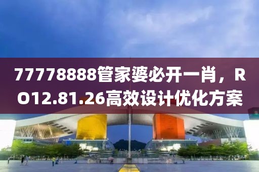 77778888管家婆必開一肖，RO12.81.26高效設計優化方案