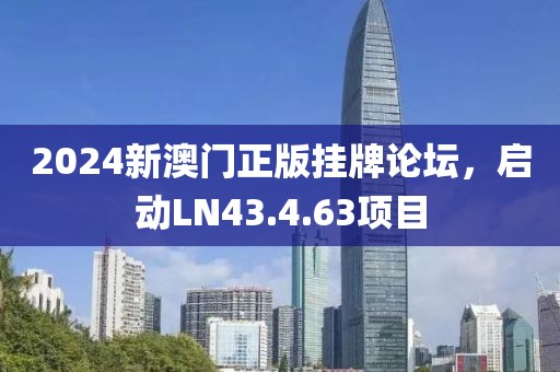 2024新澳門正版掛牌論壇，啟動LN43.4.63項目