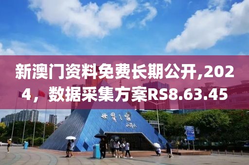 新澳門資料免費長期公開,2024，數據采集方案RS8.63.45