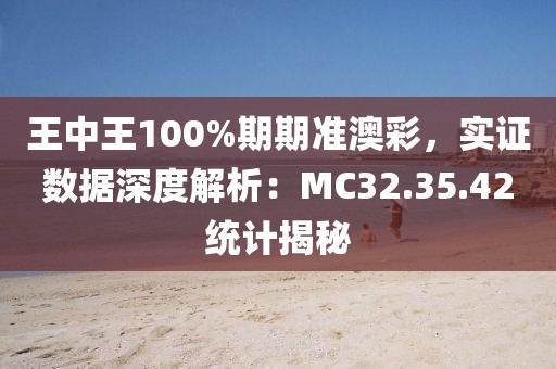 王中王100%期期準澳彩，實證數據深度解析：MC32.35.42統計揭秘