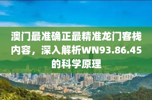 澳門最準確正最精準龍門客棧內容，深入解析WN93.86.45的科學原理