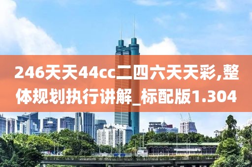 246天天44cc二四六天天彩,整體規劃執行講解_標配版1.304