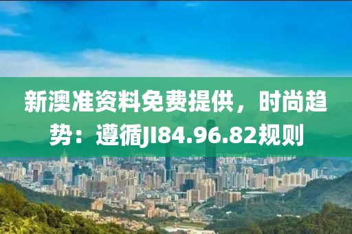 新澳準資料免費提供，時尚趨勢：遵循JI84.96.82規則