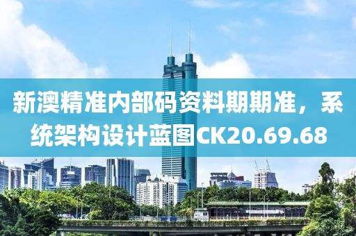 新澳精準內部碼資料期期準，系統架構設計藍圖CK20.69.68