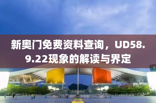新奧門免費資料查詢，UD58.9.22現象的解讀與界定