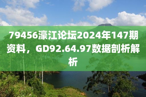 79456濠江論壇2024年147期資料，GD92.64.97數據剖析解析
