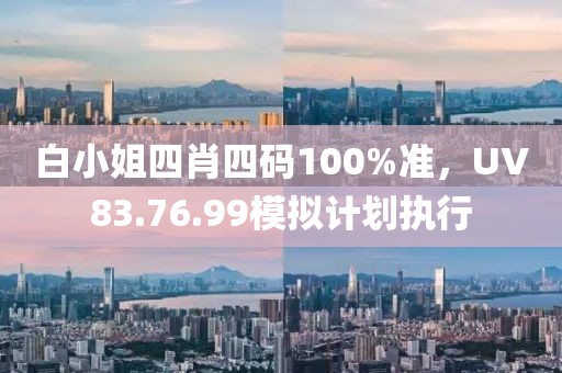 白小姐四肖四碼100%準，UV83.76.99模擬計劃執行