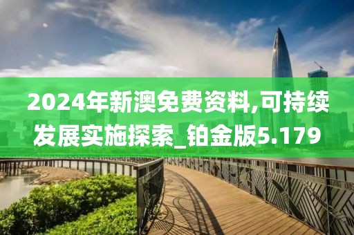 2024年新澳免費資料,可持續發展實施探索_鉑金版5.179