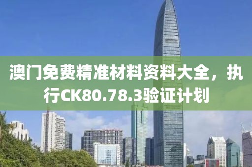 澳門免費精準材料資料大全，執行CK80.78.3驗證計劃