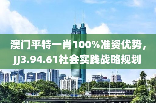 澳門平特一肖100%準資優勢，JJ3.94.61社會實踐戰略規劃