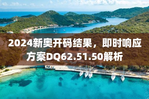 2024新奧開碼結果，即時響應方案DQ62.51.50解析