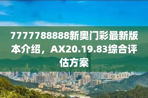 7777788888新奧門彩最新版本介紹，AX20.19.83綜合評估方案