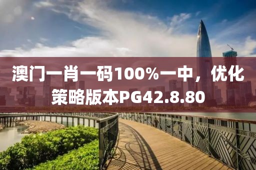 澳門一肖一碼100%一中，優化策略版本PG42.8.80