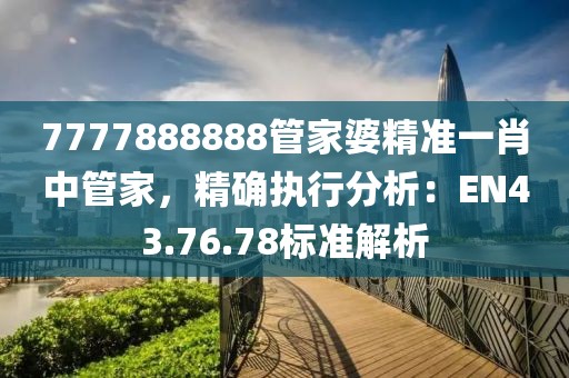 7777888888管家婆精準一肖中管家，精確執行分析：EN43.76.78標準解析