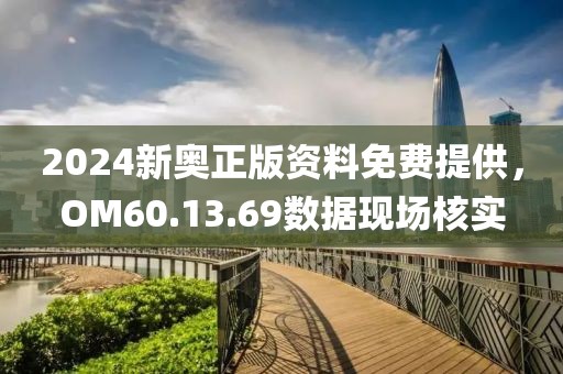 2024新奧正版資料免費提供，OM60.13.69數據現場核實