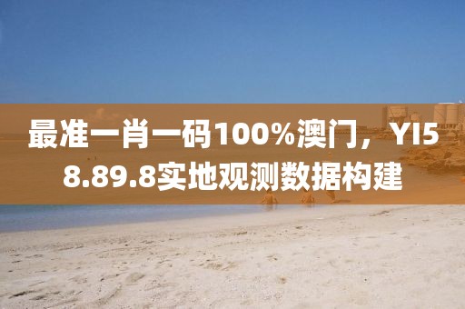 最準一肖一碼100%澳門，YI58.89.8實地觀測數據構建