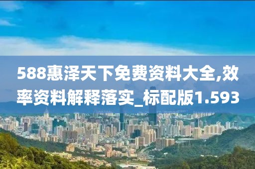 588惠澤天下免費資料大全,效率資料解釋落實_標配版1.593