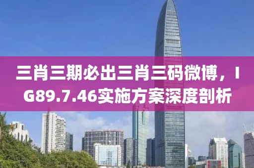三肖三期必出三肖三碼微博，IG89.7.46實施方案深度剖析