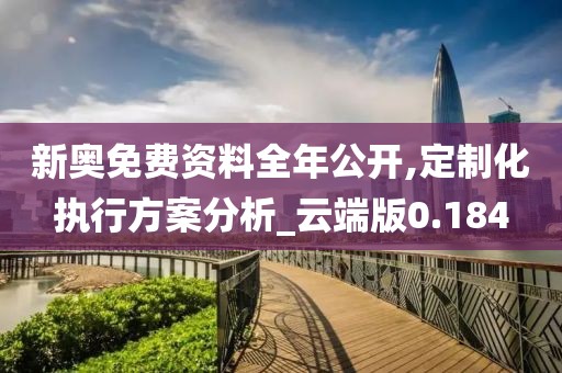 新奧免費資料全年公開,定制化執行方案分析_云端版0.184