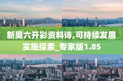 新奧六開彩資料詩,可持續發展實施探索_專家版1.85