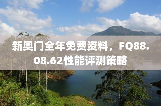 新奧門全年免費資料，FQ88.08.62性能評測策略