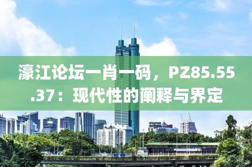 濠江論壇一肖一碼，PZ85.55.37：現代性的闡釋與界定