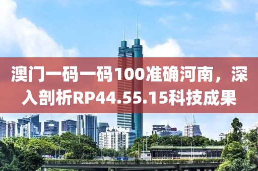澳門一碼一碼100準確河南，深入剖析RP44.55.15科技成果