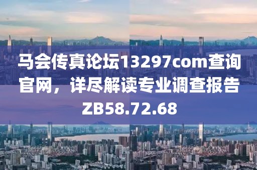 馬會傳真論壇13297соm查詢官網，詳盡解讀專業調查報告ZB58.72.68