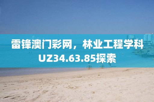 雷鋒澳門彩網，林業工程學科UZ34.63.85探索