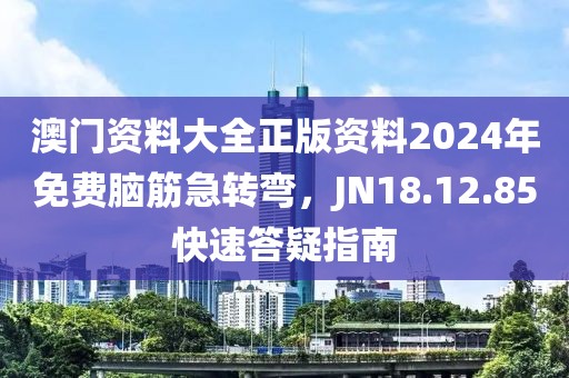 澳門資料大全正版資料2024年免費腦筋急轉彎，JN18.12.85快速答疑指南