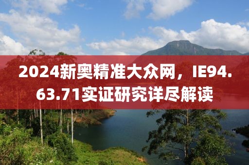 2024新奧精準大眾網，IE94.63.71實證研究詳盡解讀