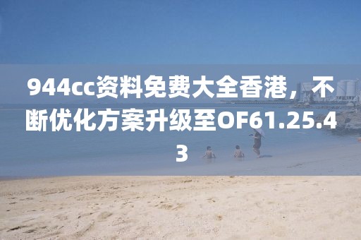 944cc資料免費大全香港，不斷優化方案升級至OF61.25.43