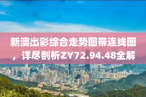 新澳出彩綜合走勢圖帶連線圖，詳盡剖析ZY72.94.48全解