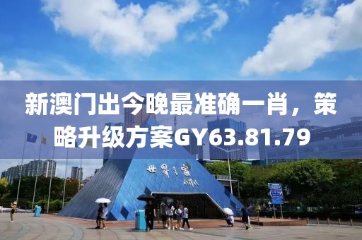 新澳門出今晚最準確一肖，策略升級方案GY63.81.79