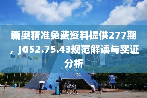 新奧精準免費資料提供277期，JG52.75.43規范解讀與實證分析