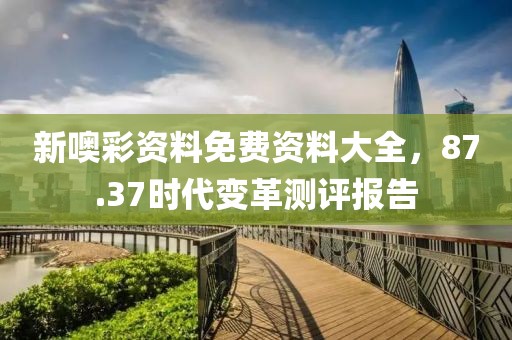 新噢彩資料免費資料大全，87.37時代變革測評報告