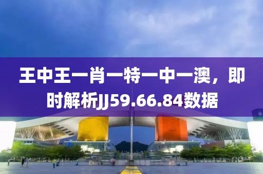 王中王一肖一特一中一澳，即時解析JJ59.66.84數據