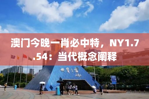 澳門今晚一肖必中特，NY1.7.54：當代概念闡釋