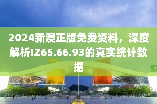 2024新澳正版免費資料，深度解析IZ65.66.93的真實統計數據