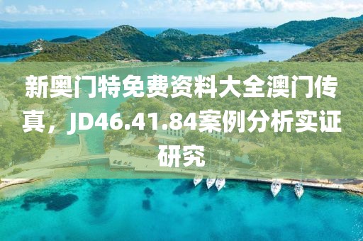 新奧門特免費資料大全澳門傳真，JD46.41.84案例分析實證研究