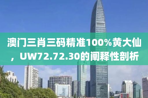 澳門三肖三碼精準100%黃大仙，UW72.72.30的闡釋性剖析