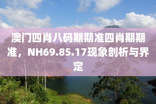 澳門四肖八碼期期準四肖期期準，NH69.85.17現象剖析與界定