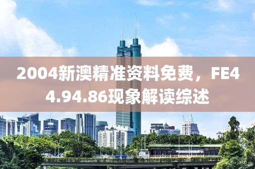2004新澳精準資料免費，FE44.94.86現象解讀綜述