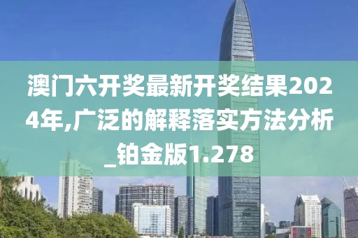 澳門六開獎最新開獎結果2024年,廣泛的解釋落實方法分析_鉑金版1.278