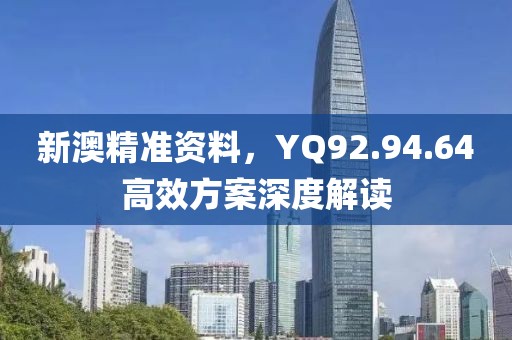 新澳精準資料，YQ92.94.64高效方案深度解讀