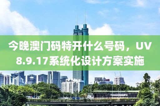 今晚澳門碼特開什么號碼，UV8.9.17系統化設計方案實施