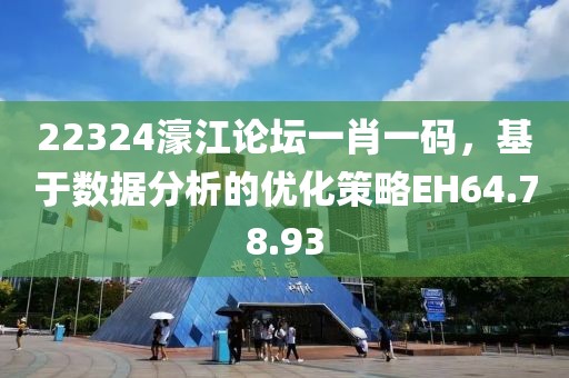22324濠江論壇一肖一碼，基于數據分析的優化策略EH64.78.93